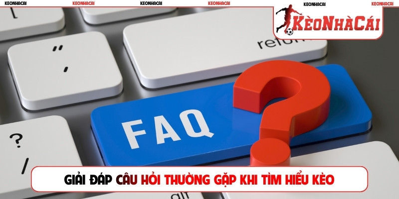 Giải đáp câu hỏi thường gặp khi tìm hiểu kèo