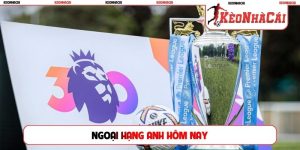Ngoại hạng Anh hôm nay