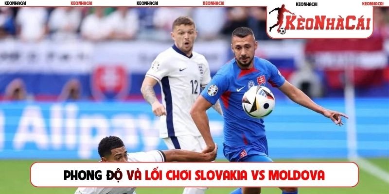 Phong độ và lối chơi hiện tại của Slovakia vs Moldova