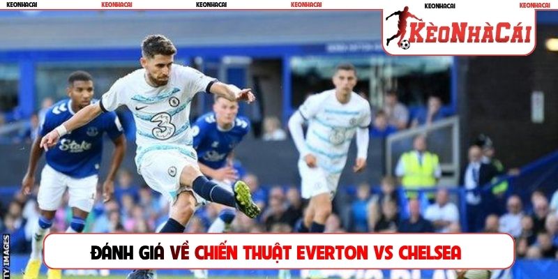 Đánh giá về chiến thuật Everton vs Chelsea